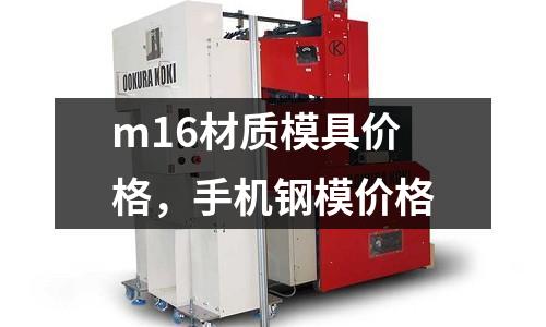 m16材質模具價格，手機鋼模價格