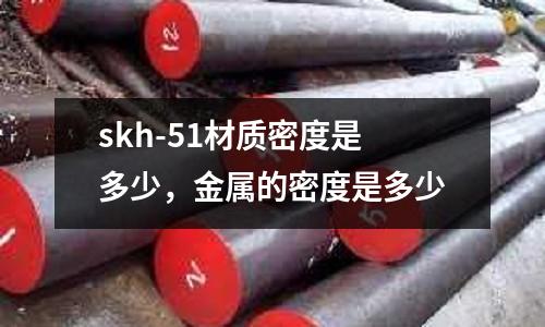 skh-51材質密度是多少，金屬的密度是多少
