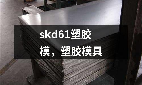 skd61塑膠模，塑膠模具