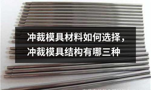 沖裁模具材料如何選擇，沖裁模具結構有哪三種