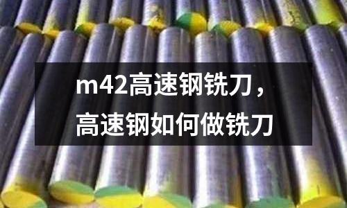 m42高速鋼銑刀，高速鋼如何做銑刀