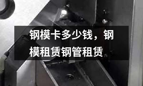 鋼模卡多少錢，鋼模租賃鋼管租賃
