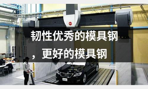 韌性優秀的模具鋼，更好的模具鋼