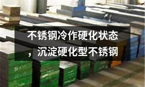 不銹鋼冷作硬化狀態，沉淀硬化型不銹鋼