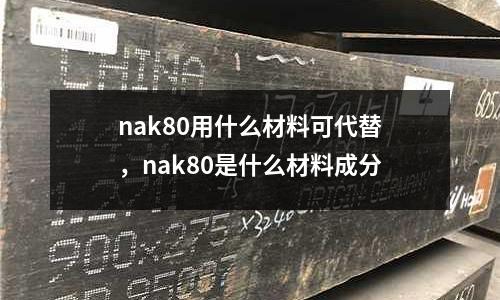 nak80用什么材料可代替，nak80是什么材料成分