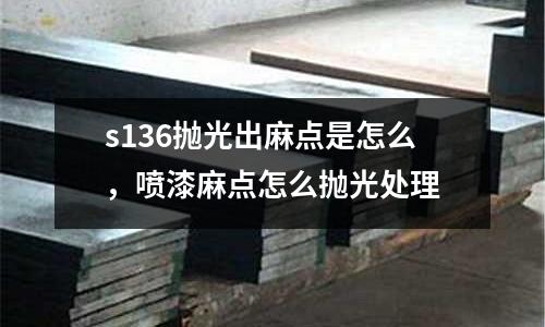s136拋光出麻點是怎么，噴漆麻點怎么拋光處理