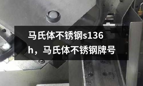 馬氏體不銹鋼s136h，馬氏體不銹鋼牌號