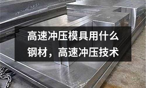 高速沖壓模具用什么鋼材，高速沖壓技術