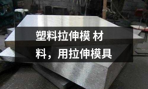 塑料拉伸模 材料，用拉伸模具