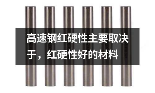 高速鋼紅硬性主要取決于，紅硬性好的材料
