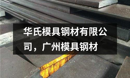 華氏模具鋼材有限公司，廣州模具鋼材