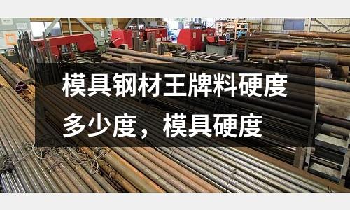 模具鋼材王牌料硬度多少度，模具硬度