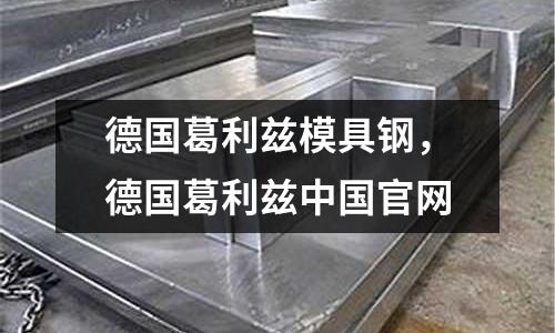 德國葛利茲模具鋼，德國葛利茲中國官網