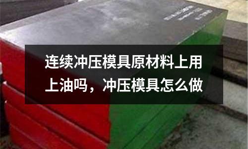連續沖壓模具原材料上用上油嗎，沖壓模具怎么做