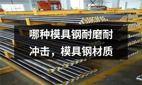 哪種模具鋼耐磨耐沖擊，模具鋼材質