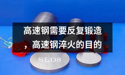高速鋼需要反復鍛造，高速鋼淬火的目的