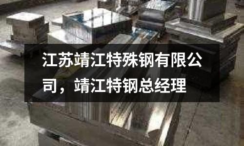 江蘇靖江特殊鋼有限公司，靖江特鋼總經理