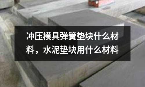 沖壓模具彈簧墊塊什么材料，水泥墊塊用什么材料