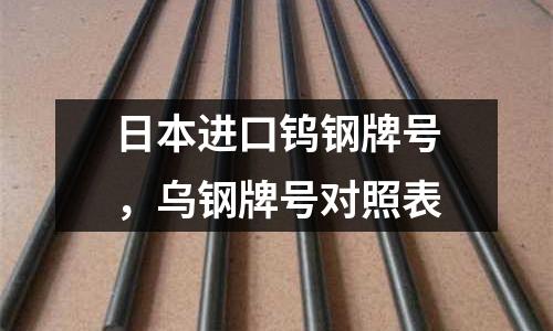 日本進口鎢鋼牌號，烏鋼牌號對照表