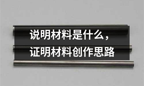 說明材料是什么，證明材料創作思路