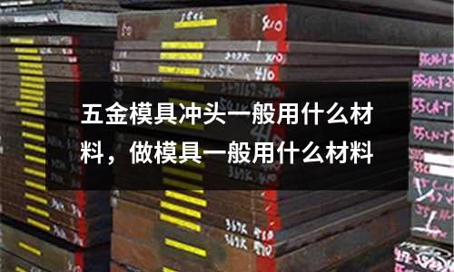 五金模具沖頭一般用什么材料，做模具一般用什么材料