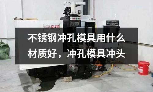 不銹鋼沖孔模具用什么材質好，沖孔模具沖頭