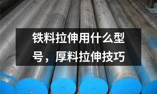 鐵料拉伸用什么型號，厚料拉伸技巧