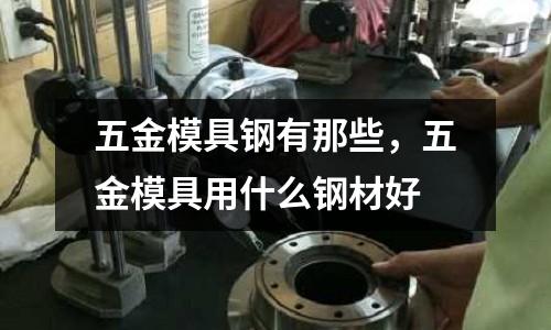 五金模具鋼有那些，五金模具用什么鋼材好