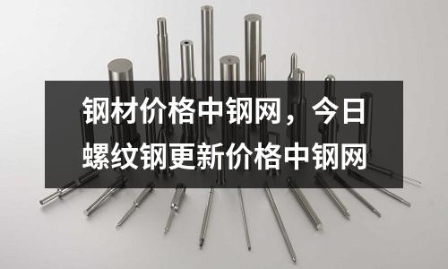 鋼材價(jià)格中鋼網(wǎng)，今日螺紋鋼更新價(jià)格中鋼網(wǎng)