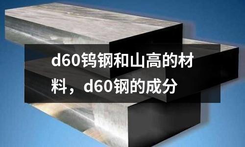 d60鎢鋼和山高的材料，d60鋼的成分