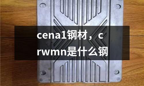 cena1鋼材，crwmn是什么鋼