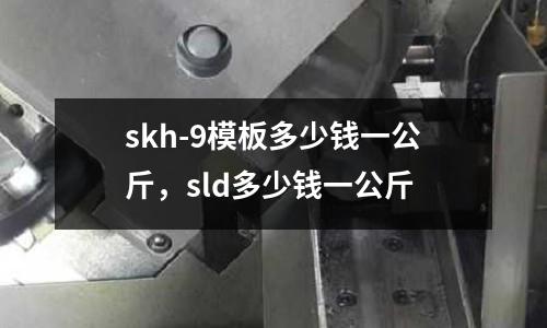 skh-9模板多少錢一公斤，sld多少錢一公斤