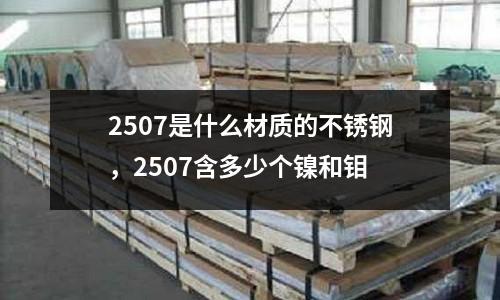 2507是什么材質的不銹鋼，2507含多少個鎳和鉬
