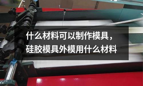 什么材料可以制作模具，硅膠模具外模用什么材料