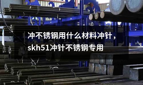 沖不銹鋼用什么材料沖針，skh51沖針不銹鋼專用