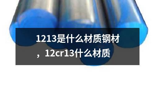 1213是什么材質(zhì)鋼材，12cr13什么材質(zhì)