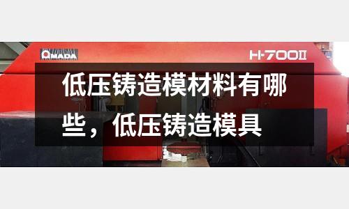 低壓鑄造模材料有哪些，低壓鑄造模具