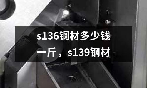 s136鋼材多少錢一斤，s139鋼材