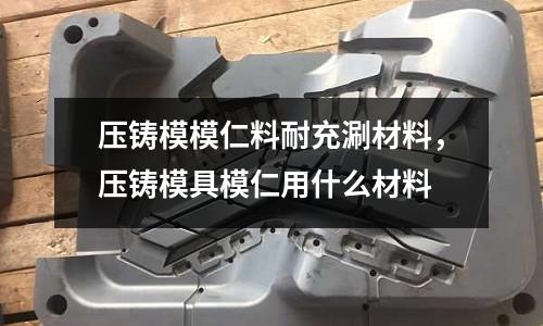 壓鑄模模仁料耐充涮材料，壓鑄模具模仁用什么材料