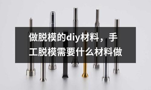 做脫模的diy材料，手工脫模需要什么材料做