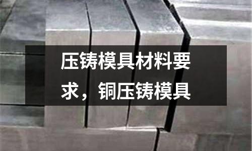 壓鑄模具材料要求，銅壓鑄模具