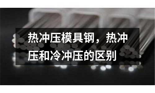 熱沖壓模具鋼，熱沖壓和冷沖壓的區(qū)別