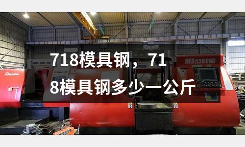 718模具鋼，718模具鋼多少一公斤