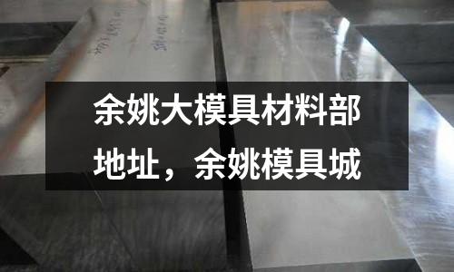 余姚大模具材料部地址，余姚模具城