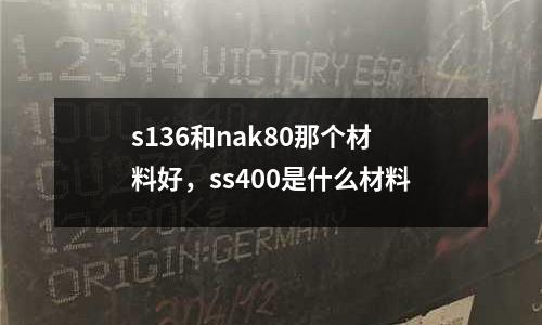 s136和nak80那個材料好，ss400是什么材料