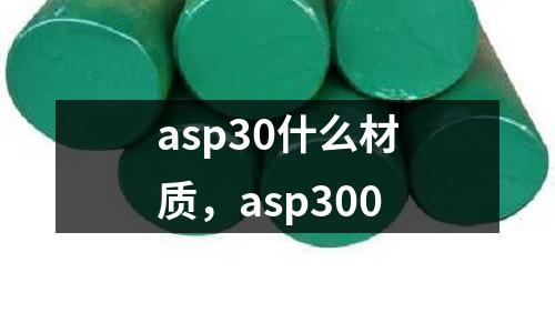 asp30什么材質(zhì)，asp300