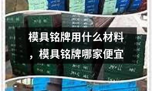模具銘牌用什么材料，模具銘牌哪家便宜