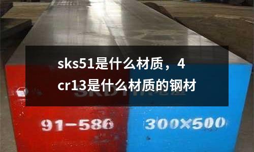 sks51是什么材質，4cr13是什么材質的鋼材