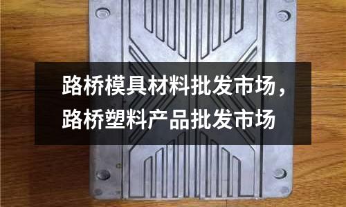 路橋模具材料批發(fā)市場，路橋塑料產(chǎn)品批發(fā)市場