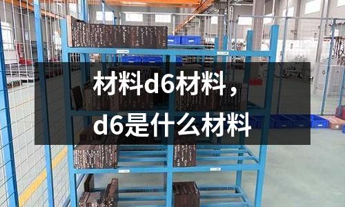 材料d6材料，d6是什么材料